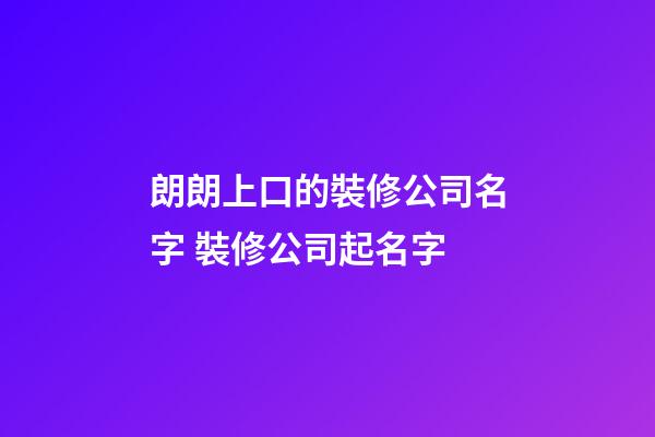 朗朗上口的裝修公司名字 裝修公司起名字-第1張-公司起名-玄機派